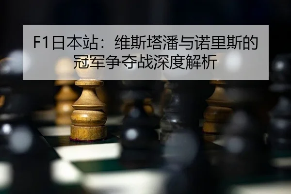 F1日本站：维斯塔潘与诺里斯的冠军争夺战深度解析